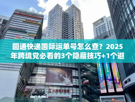 圆通快递国际运单号怎么查？2025年跨境党必看的3个隐藏技巧+1个避坑指南
