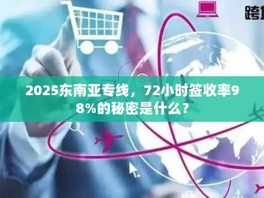 2025东南亚专线，72小时签收率98%的秘密是什么？