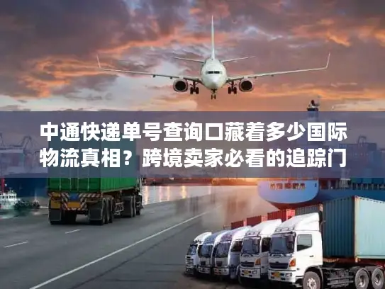 中通快递单号查询口藏着多少国际物流真相？跨境卖家必看的追踪门道