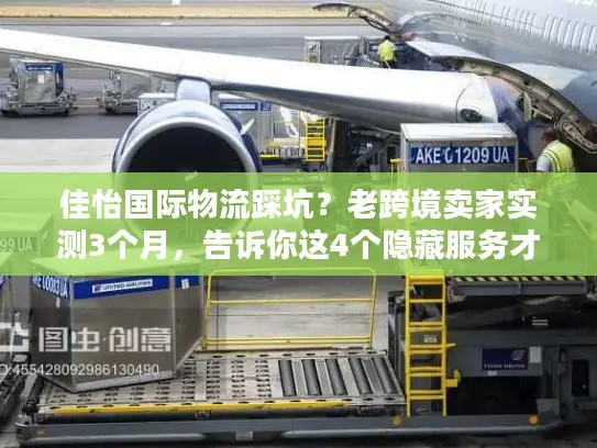 佳怡国际物流踩坑？老跨境卖家实测3个月，告诉你这4个隐藏服务才是真刚需