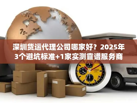 深圳货运代理公司哪家好？2025年3个避坑标准+1家实测靠谱服务商