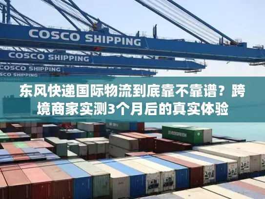 东风快递国际物流到底靠不靠谱？跨境商家实测3个月后的真实体验