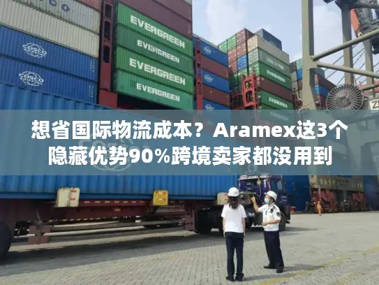 想省国际物流成本？Aramex这3个隐藏优势90%跨境卖家都没用到