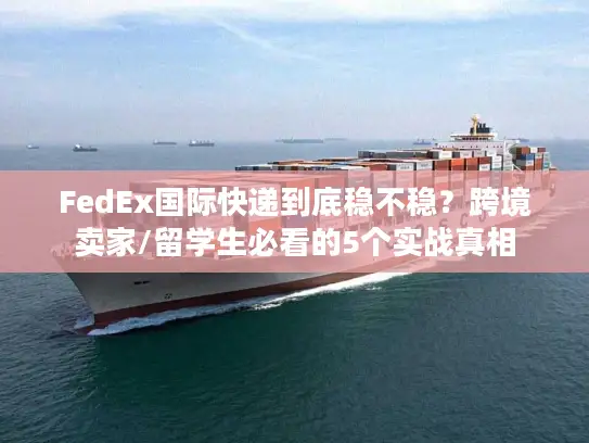 FedEx国际快递到底稳不稳？跨境卖家/留学生必看的5个实战真相