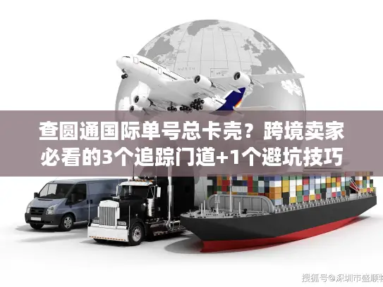 查圆通国际单号总卡壳？跨境卖家必看的3个追踪门道+1个避坑技巧