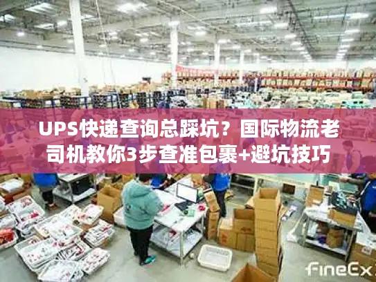 UPS快递查询总踩坑？国际物流老司机教你3步查准包裹+避坑技巧