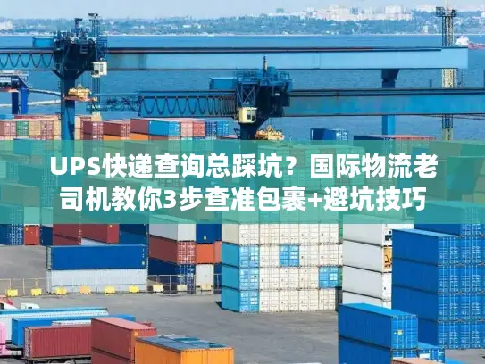 UPS快递查询总踩坑？国际物流老司机教你3步查准包裹+避坑技巧