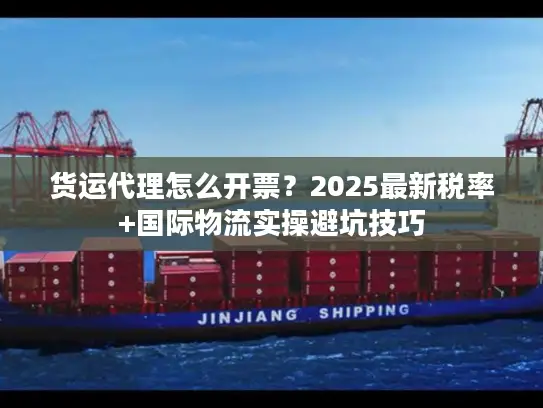 货运代理怎么开票？2025最新税率+国际物流实操避坑技巧