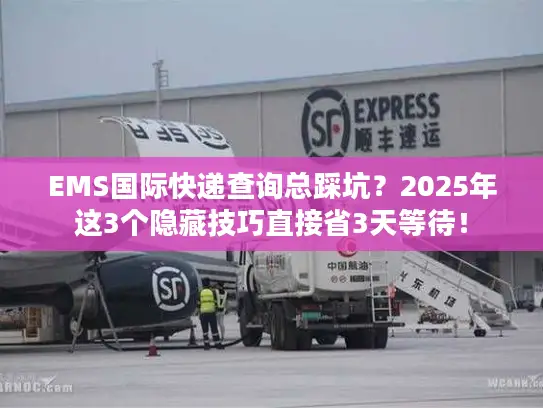 EMS国际快递查询总踩坑？2025年这3个隐藏技巧直接省3天等待！