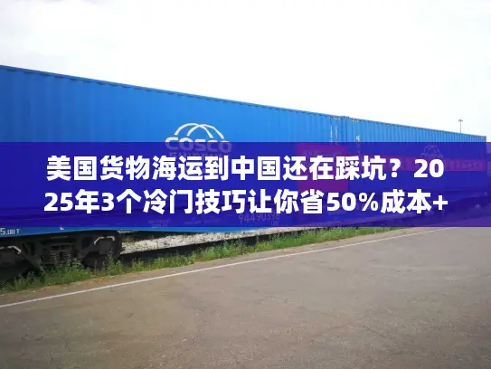 美国货物海运到中国还在踩坑？2025年3个冷门技巧让你省50%成本+提速20天