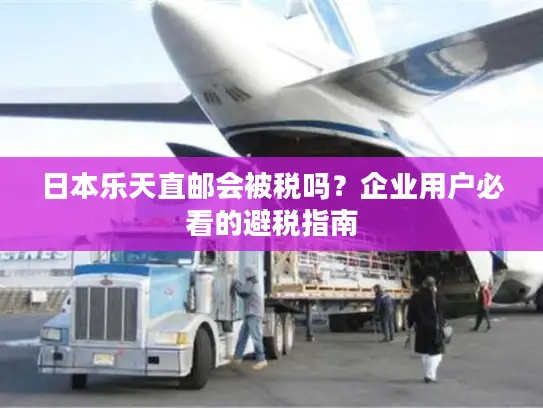 日本乐天直邮会被税吗？企业用户必看的避税指南