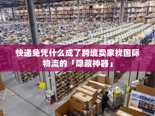 快递兔凭什么成了跨境卖家找国际物流的「隐藏神器」