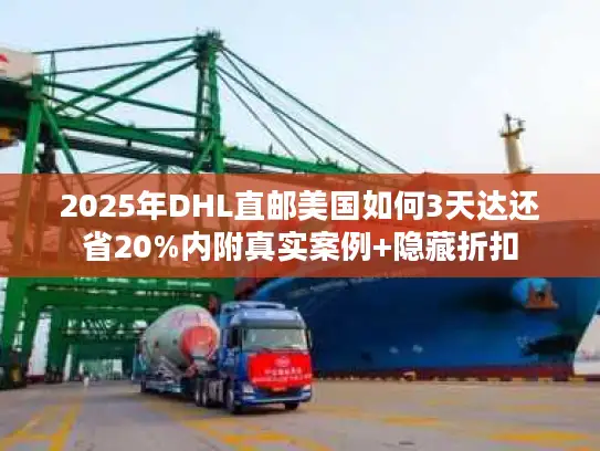2025年DHL直邮美国如何3天达还省20%内附真实案例+隐藏折扣