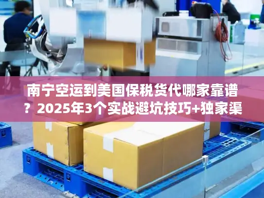 南宁空运到美国保税货代哪家靠谱？2025年3个实战避坑技巧+独家渠道揭秘