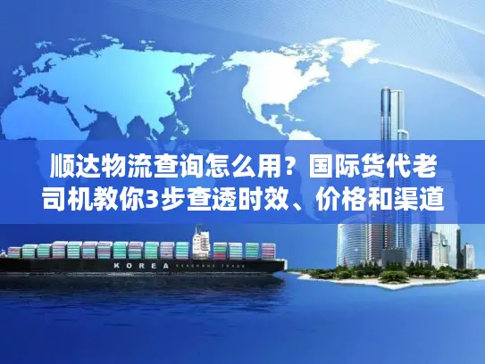 顺达物流查询怎么用？国际货代老司机教你3步查透时效、价格和渠道