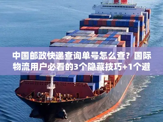 中国邮政快递查询单号怎么查？国际物流用户必看的3个隐藏技巧+1个避坑指南