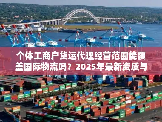 个体工商户货运代理经营范围能覆盖国际物流吗？2025年最新资质与业务边界解析