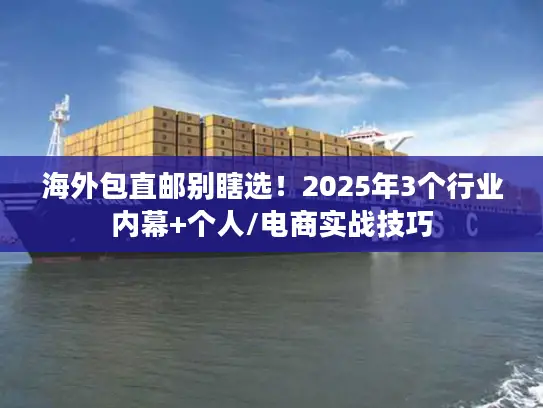 海外包直邮别瞎选！2025年3个行业内幕+个人/电商实战技巧