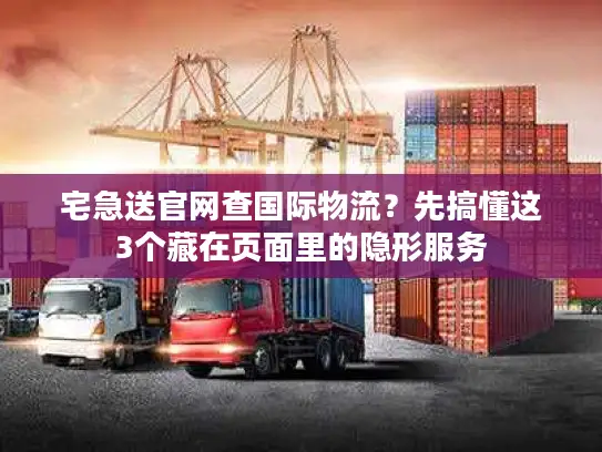 宅急送官网查国际物流？先搞懂这3个藏在页面里的隐形服务