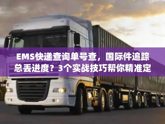 EMS快递查询单号查，国际件追踪总丢进度？3个实战技巧帮你精准定位包裹