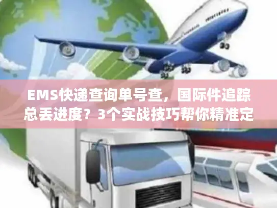 EMS快递查询单号查，国际件追踪总丢进度？3个实战技巧帮你精准定位包裹