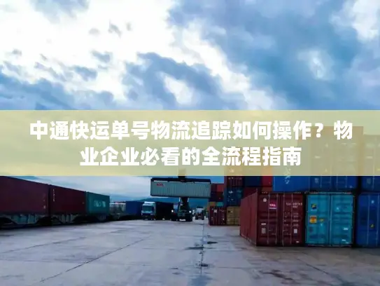 中通快运单号物流追踪如何操作？物业企业必看的全流程指南