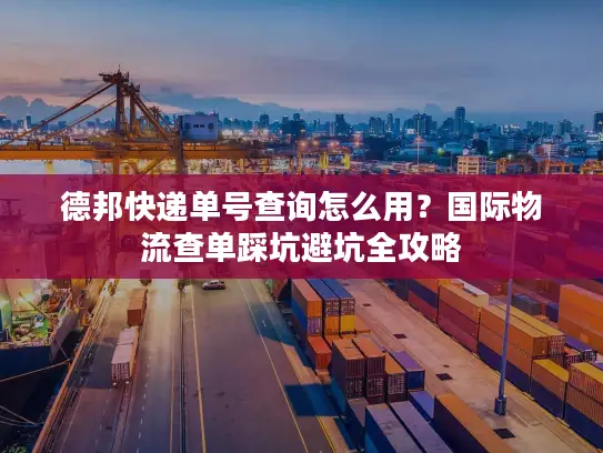 德邦快递单号查询怎么用？国际物流查单踩坑避坑全攻略