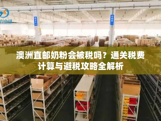 澳洲直邮奶粉会被税吗？通关税费计算与避税攻略全解析