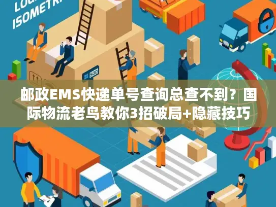 邮政EMS快递单号查询总查不到？国际物流老鸟教你3招破局+隐藏技巧