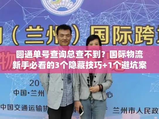 圆通单号查询总查不到？国际物流新手必看的3个隐藏技巧+1个避坑案例