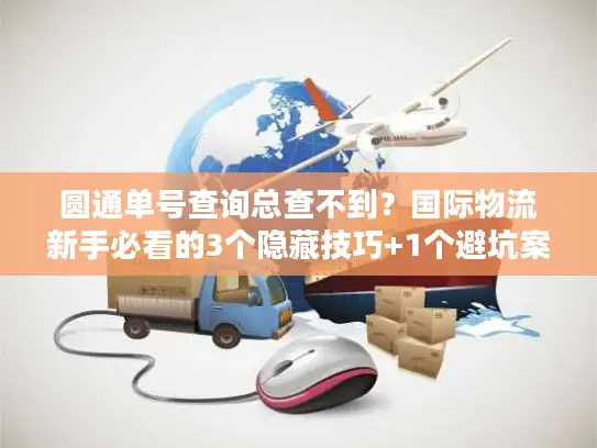 圆通单号查询总查不到？国际物流新手必看的3个隐藏技巧+1个避坑案例