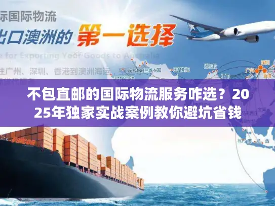 不包直邮的国际物流服务咋选？2025年独家实战案例教你避坑省钱