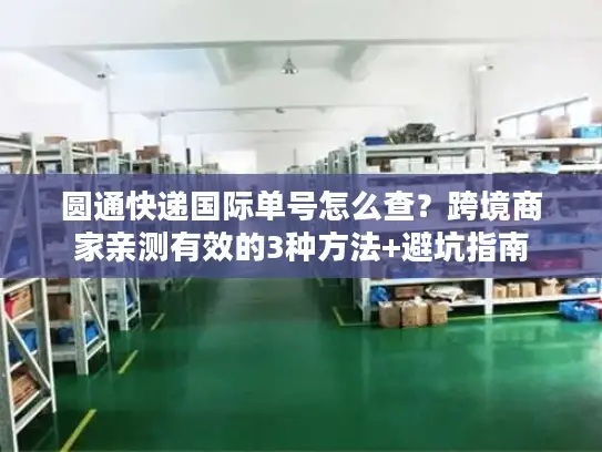 圆通快递国际单号怎么查？跨境商家亲测有效的3种方法+避坑指南