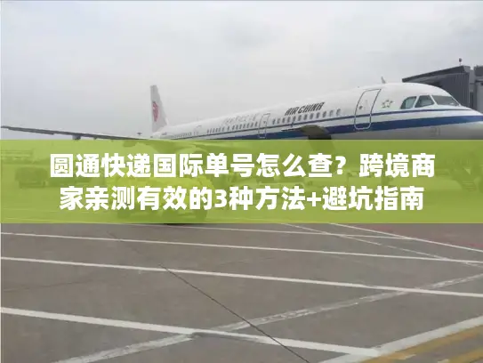圆通快递国际单号怎么查？跨境商家亲测有效的3种方法+避坑指南