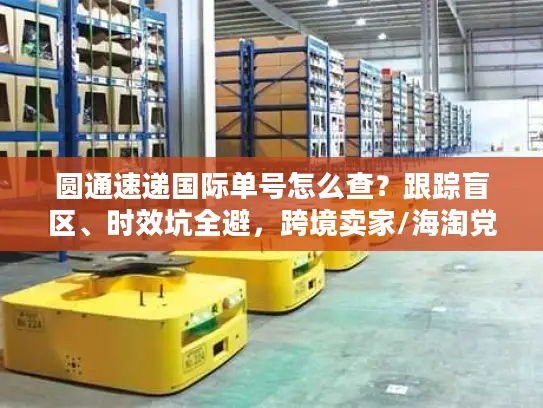 圆通速递国际单号怎么查？跟踪盲区、时效坑全避，跨境卖家/海淘党必看
