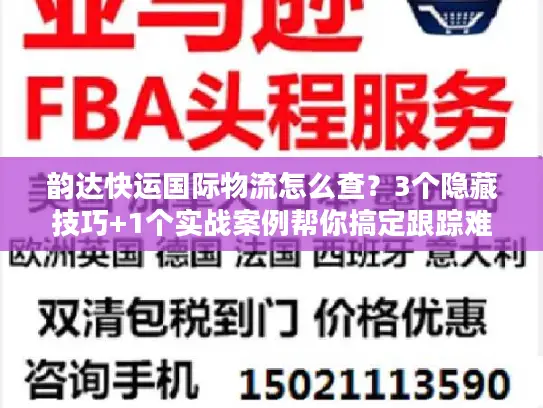 韵达快运国际物流怎么查？3个隐藏技巧+1个实战案例帮你搞定跟踪难题