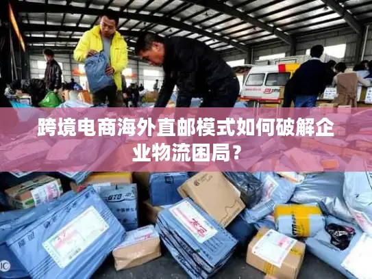 跨境电商海外直邮模式如何破解企业物流困局？
