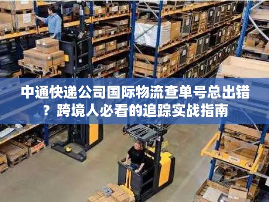 中通快递公司国际物流查单号总出错？跨境人必看的追踪实战指南