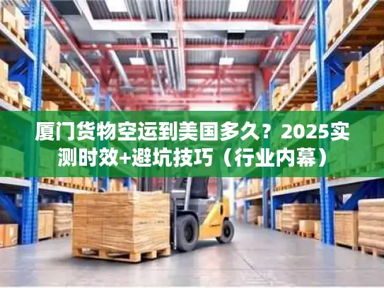厦门货物空运到美国多久？2025实测时效+避坑技巧（行业内幕）