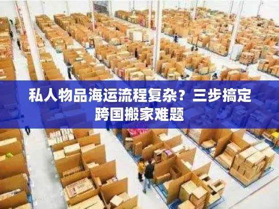 私人物品海运流程复杂？三步搞定跨国搬家难题