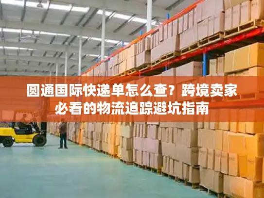 圆通国际快递单怎么查？跨境卖家必看的物流追踪避坑指南