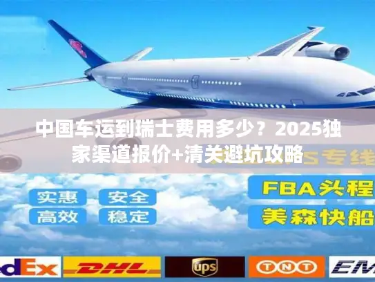 中国车运到瑞士费用多少？2025独家渠道报价+清关避坑攻略