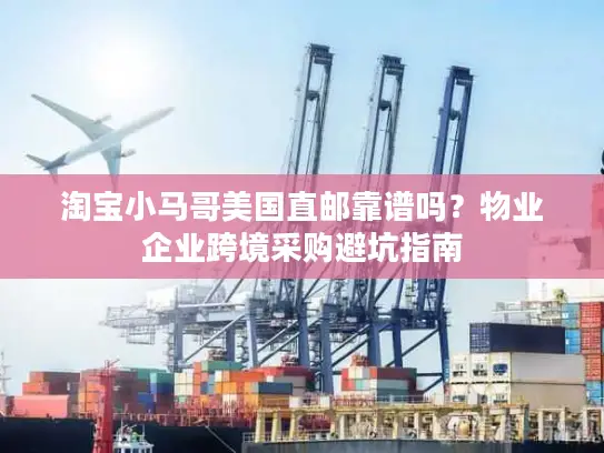 淘宝小马哥美国直邮靠谱吗？物业企业跨境采购避坑指南