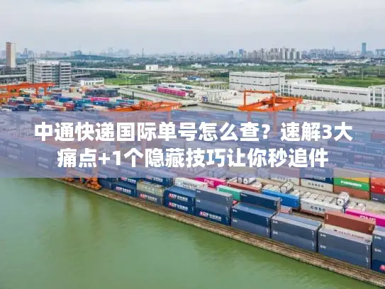 中通快递国际单号怎么查？速解3大痛点+1个隐藏技巧让你秒追件