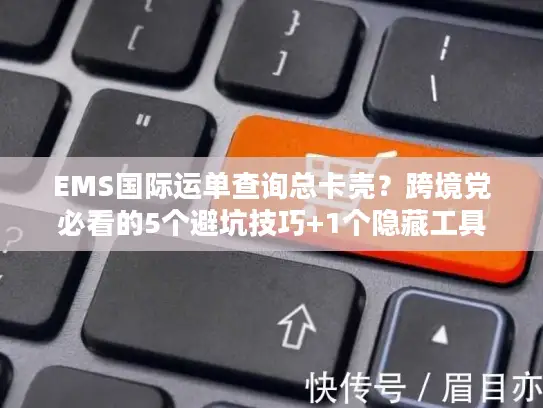 EMS国际运单查询总卡壳？跨境党必看的5个避坑技巧+1个隐藏工具