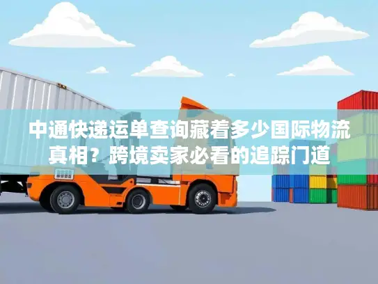 中通快递运单查询藏着多少国际物流真相？跨境卖家必看的追踪门道