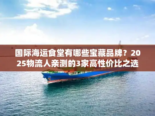 国际海运食堂有哪些宝藏品牌？2025物流人亲测的3家高性价比之选