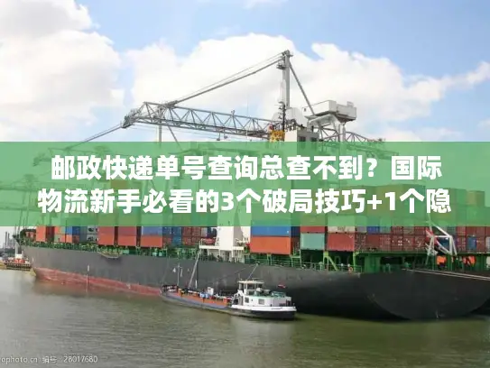 邮政快递单号查询总查不到？国际物流新手必看的3个破局技巧+1个隐藏工具