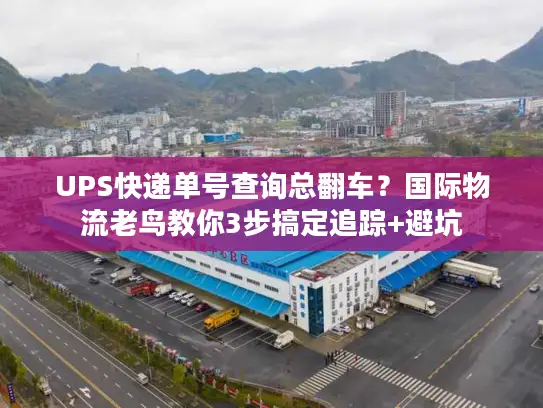 UPS快递单号查询总翻车？国际物流老鸟教你3步搞定追踪+避坑