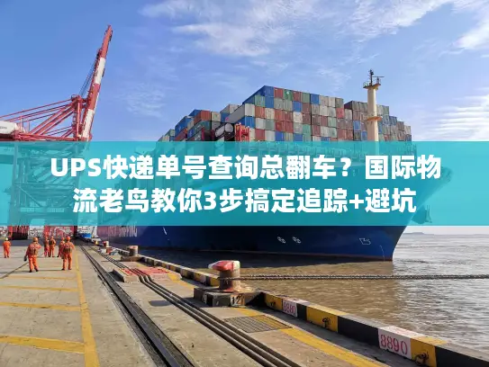 UPS快递单号查询总翻车？国际物流老鸟教你3步搞定追踪+避坑